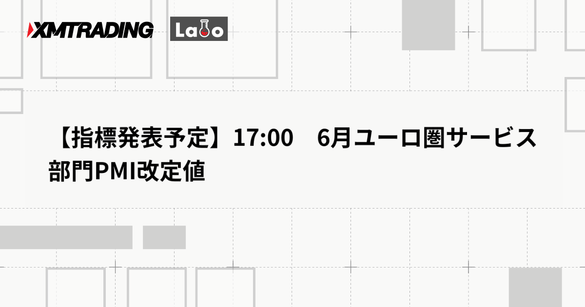 【指標発表予定】17:00　6月ユーロ圏サービス部門PMI改定値