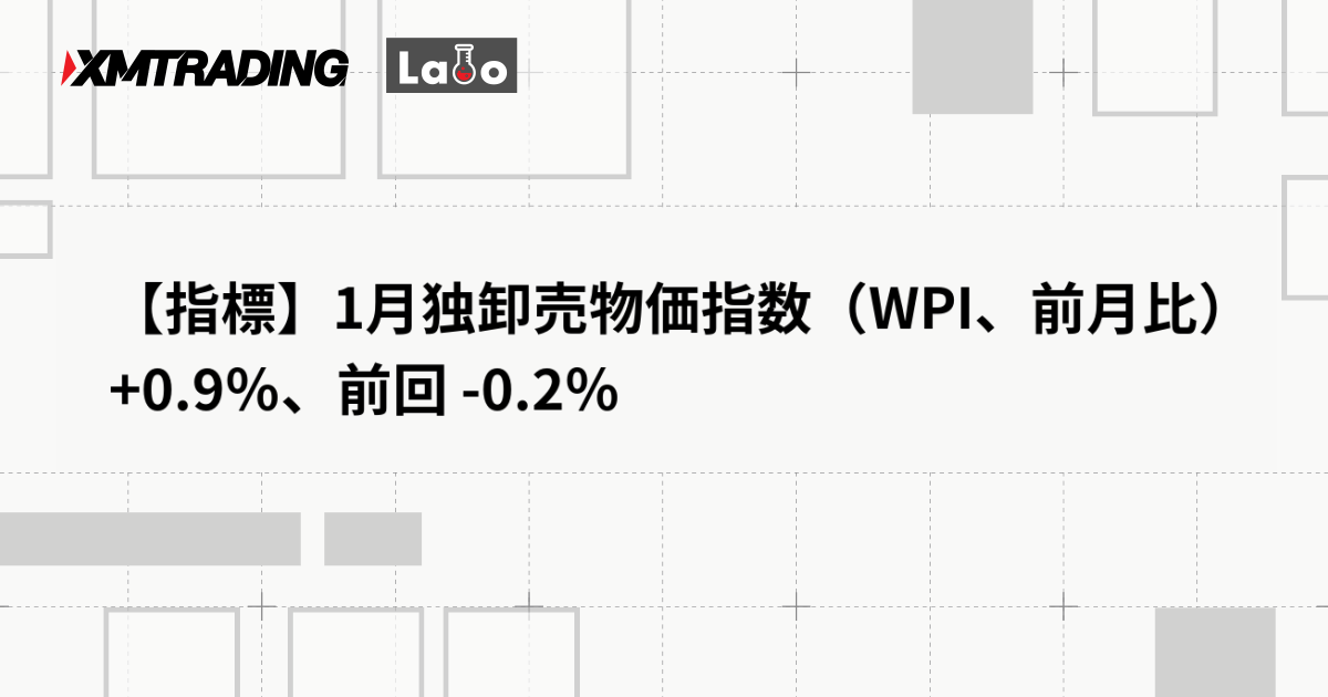 【指標】1月独卸売物価指数（WPI、前月比） +0.9％、前回 -0.2％