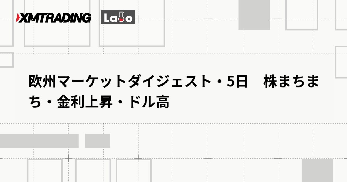 欧州マーケットダイジェスト・5日　株まちまち・金利上昇・ドル高