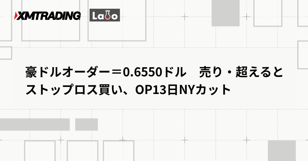 豪ドルオーダー＝0.6550ドル　売り・超えるとストップロス買い、OP13日NYカット