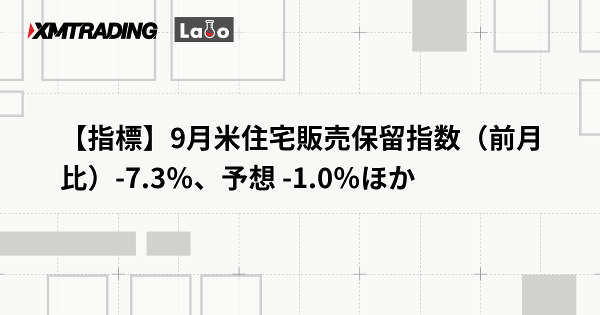 【指標】9月米住宅販売保留指数（前月比）-7.3％、予想 -1.0％ほか