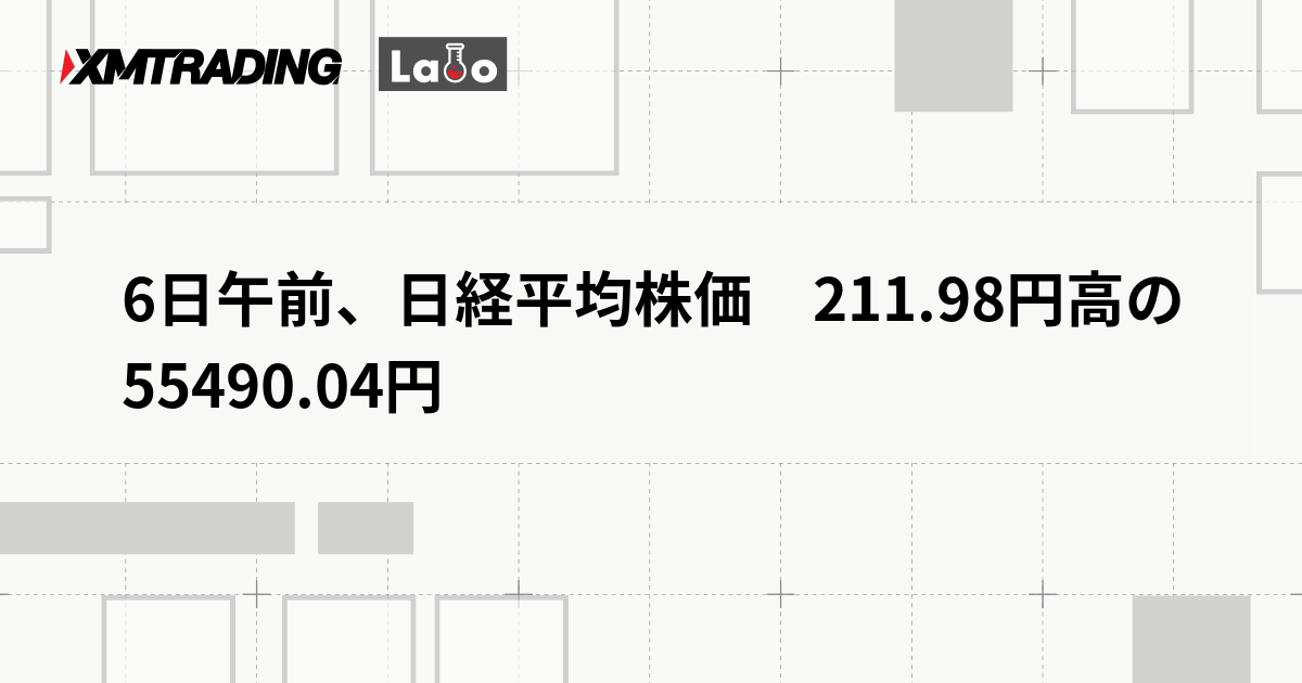 6日午前、日経平均株価　211.98円高の55490.04円