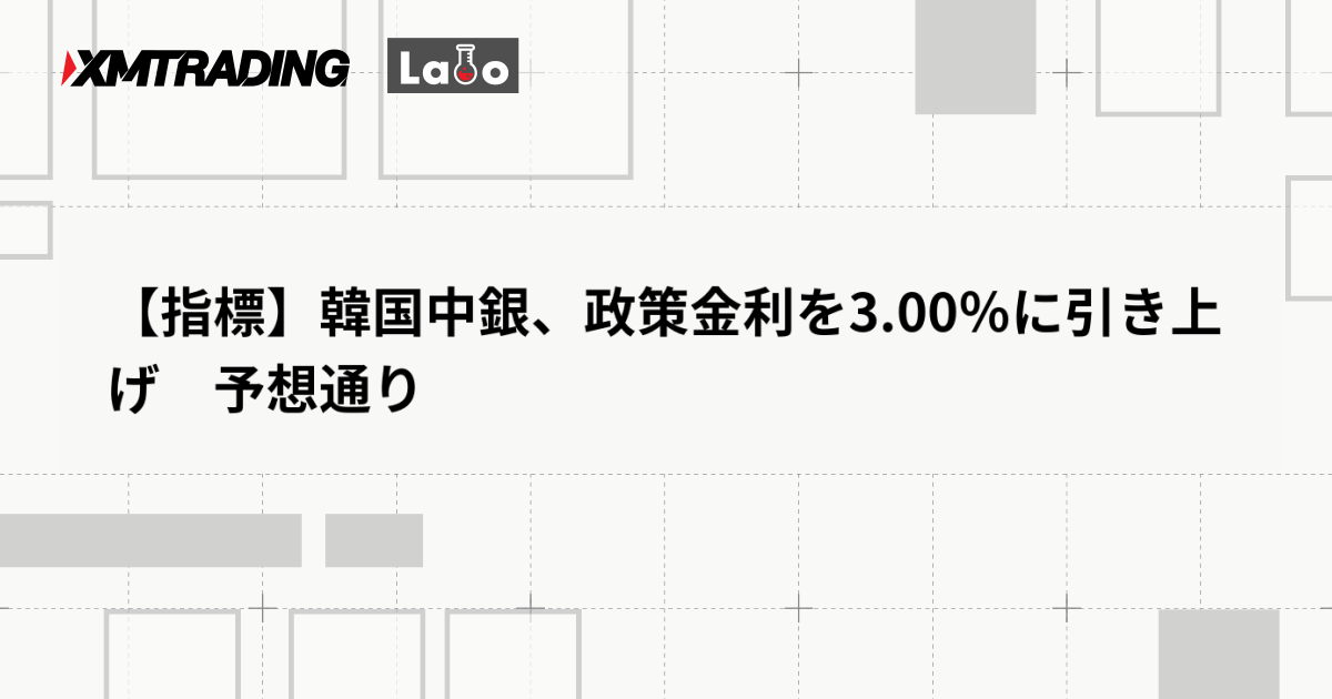 【指標】韓国中銀、政策金利を3.00％に引き上げ　予想通り