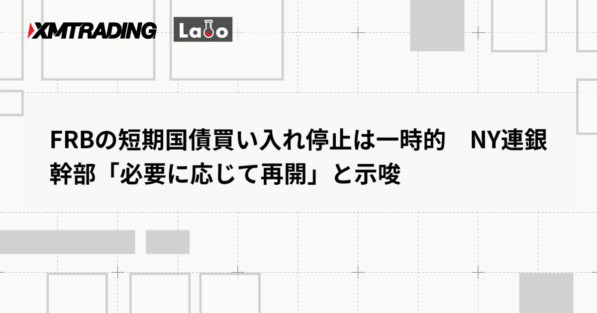 FRBの短期国債買い入れ停止は一時的　NY連銀幹部「必要に応じて再開」と示唆