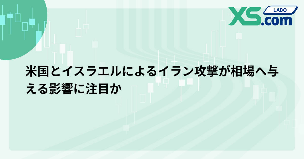米国とイスラエルによるイラン攻撃が相場へ与える影響に注目か
