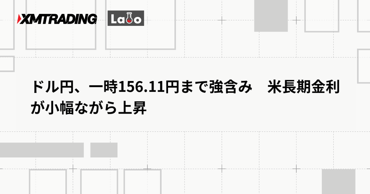 ドル円、一時156.11円まで強含み　米長期金利が小幅ながら上昇