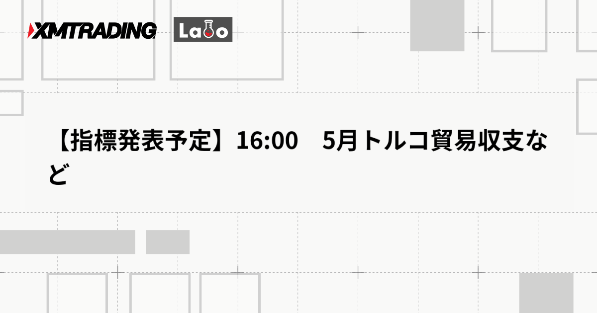 【指標発表予定】16:00　5月トルコ貿易収支など