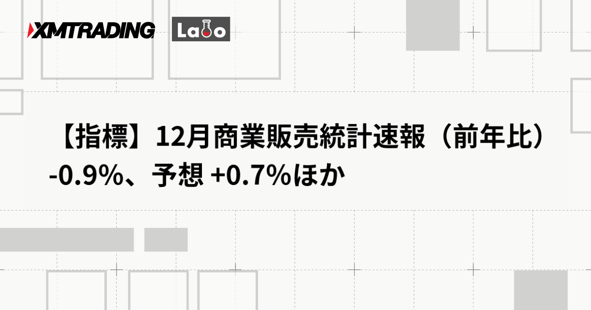 【指標】12月商業販売統計速報（前年比） -0.9％、予想 +0.7％ほか
