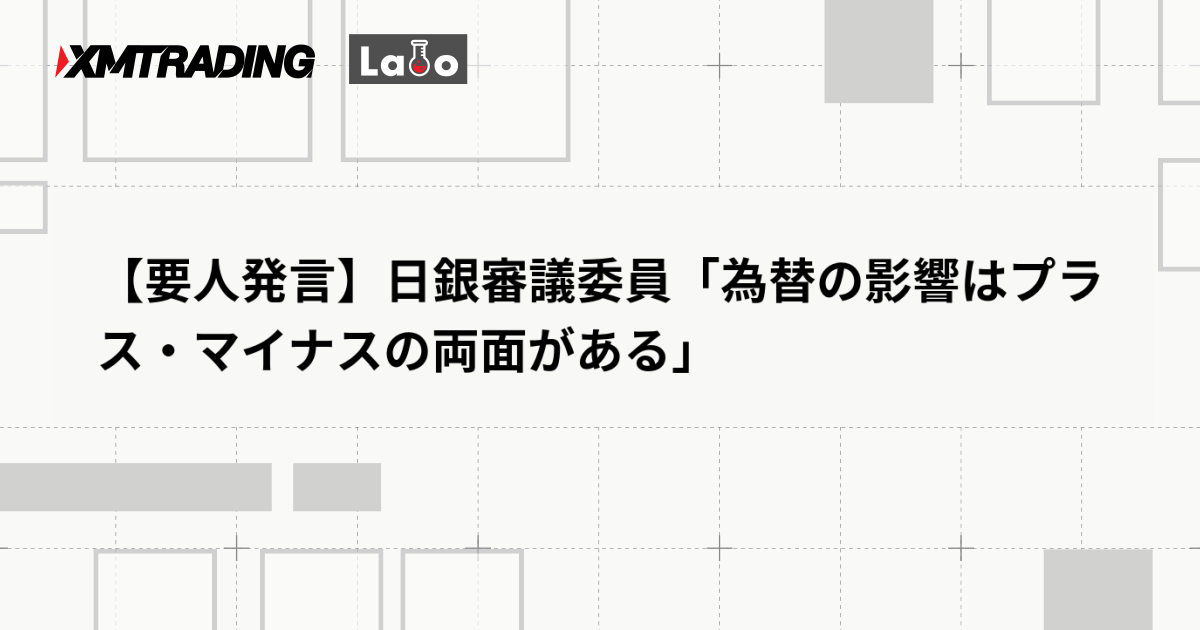 【要人発言】日銀審議委員「為替の影響はプラス・マイナスの両面がある」