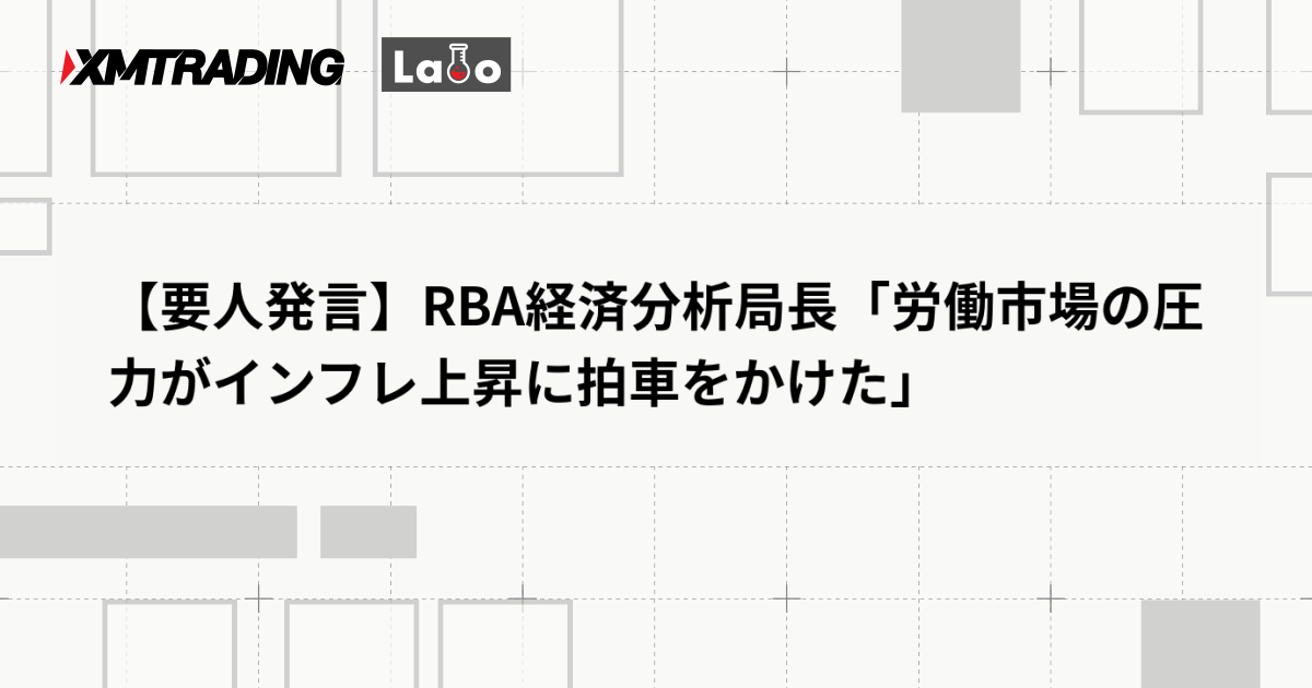 【要人発言】RBA経済分析局長「労働市場の圧力がインフレ上昇に拍車をかけた」