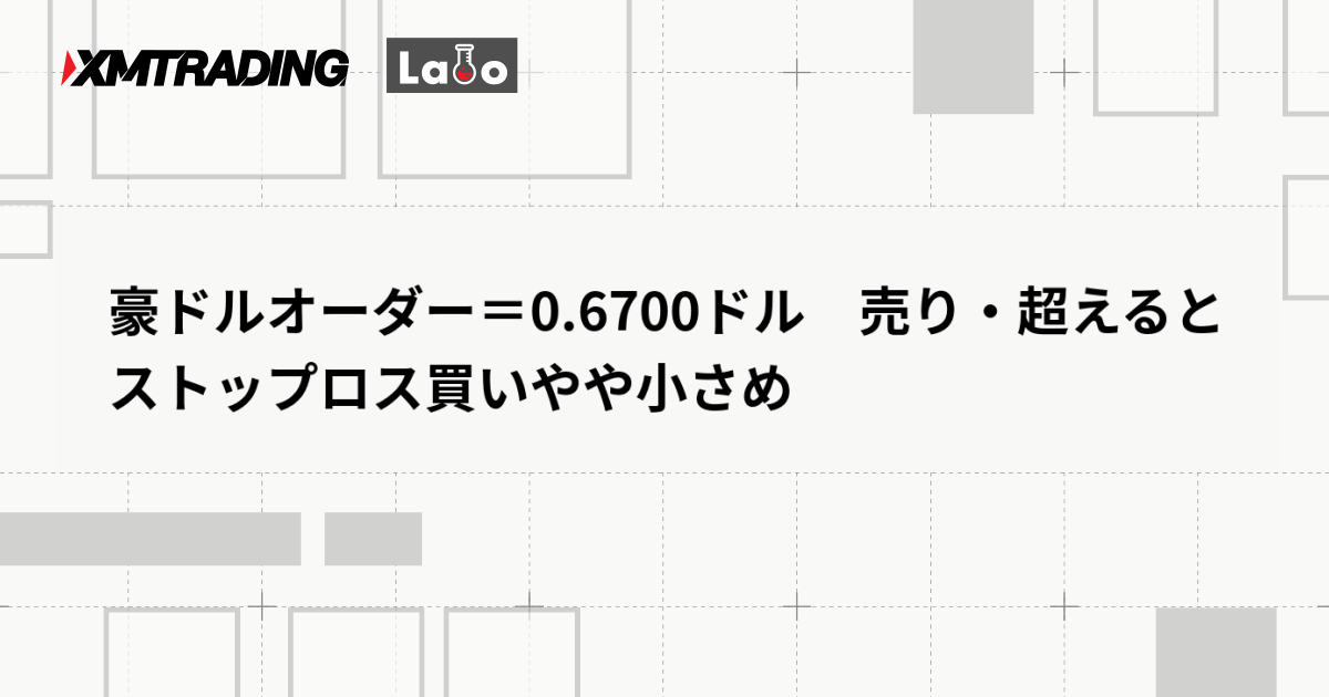 豪ドルオーダー＝0.6700ドル　売り・超えるとストップロス買いやや小さめ