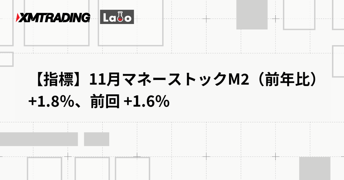 【指標】11月マネーストックM2（前年比） +1.8％、前回 +1.6％