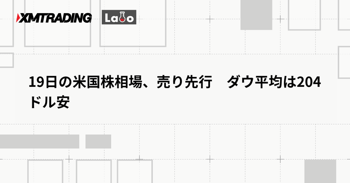 19日の米国株相場、売り先行　ダウ平均は204ドル安