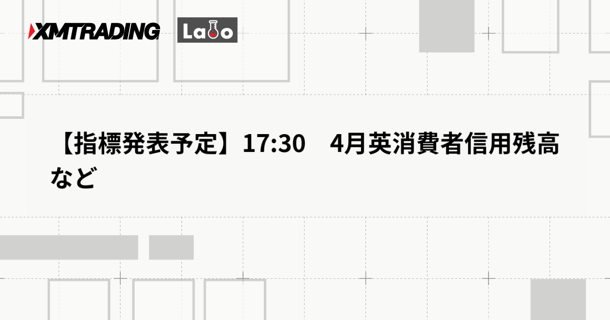 【指標発表予定】17:30　4月英消費者信用残高など