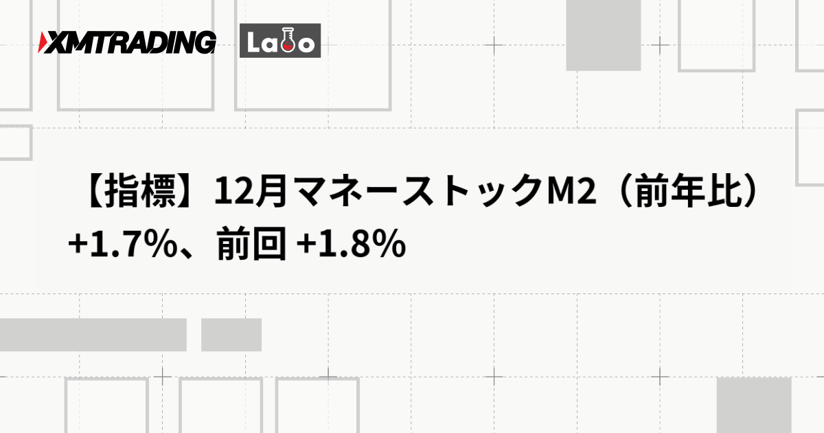 【指標】12月マネーストックM2（前年比） +1.7％、前回 +1.8％