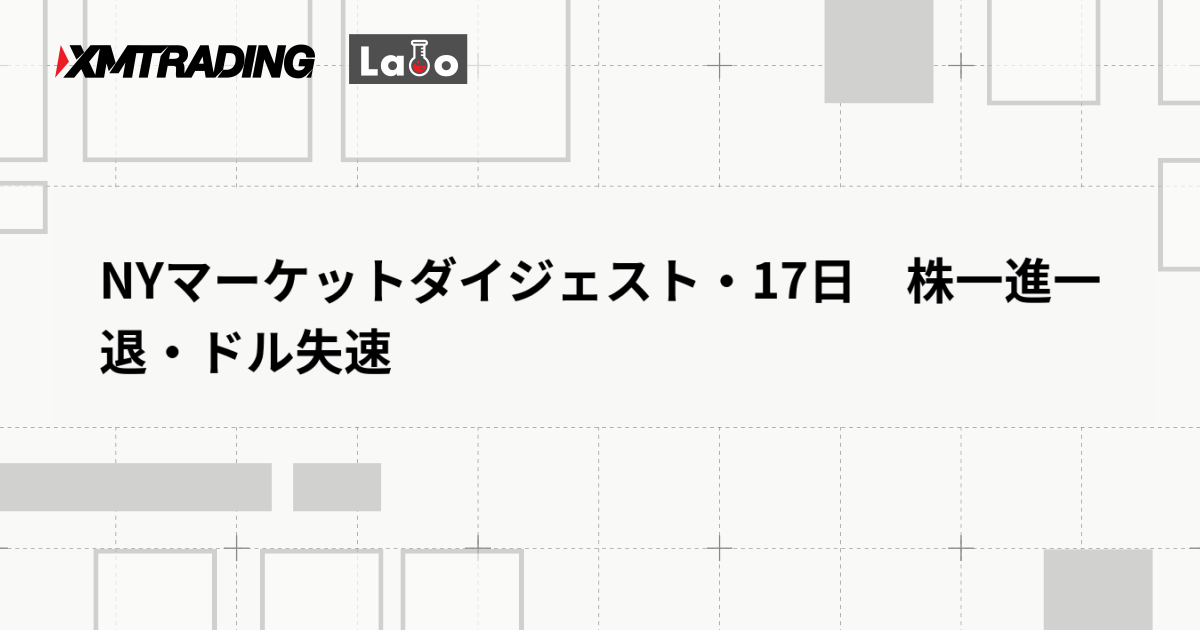 NYマーケットダイジェスト・17日　株一進一退・ドル失速