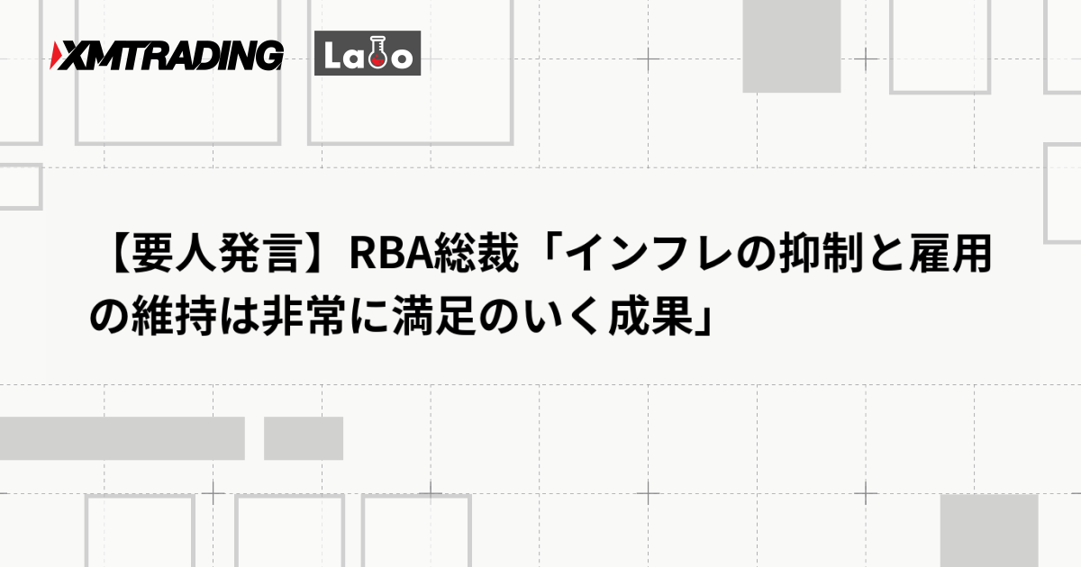 【要人発言】RBA総裁「インフレの抑制と雇用の維持は非常に満足のいく成果」