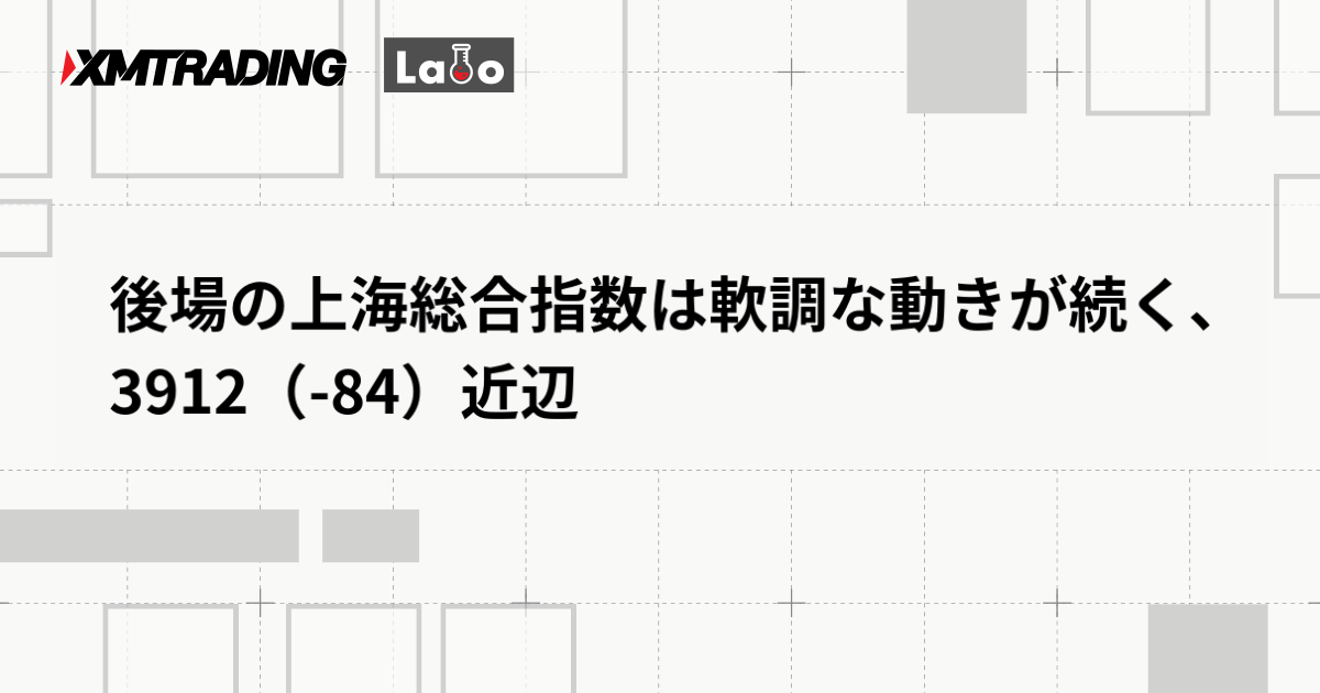 後場の上海総合指数は軟調な動きが続く、3912（-84）近辺
