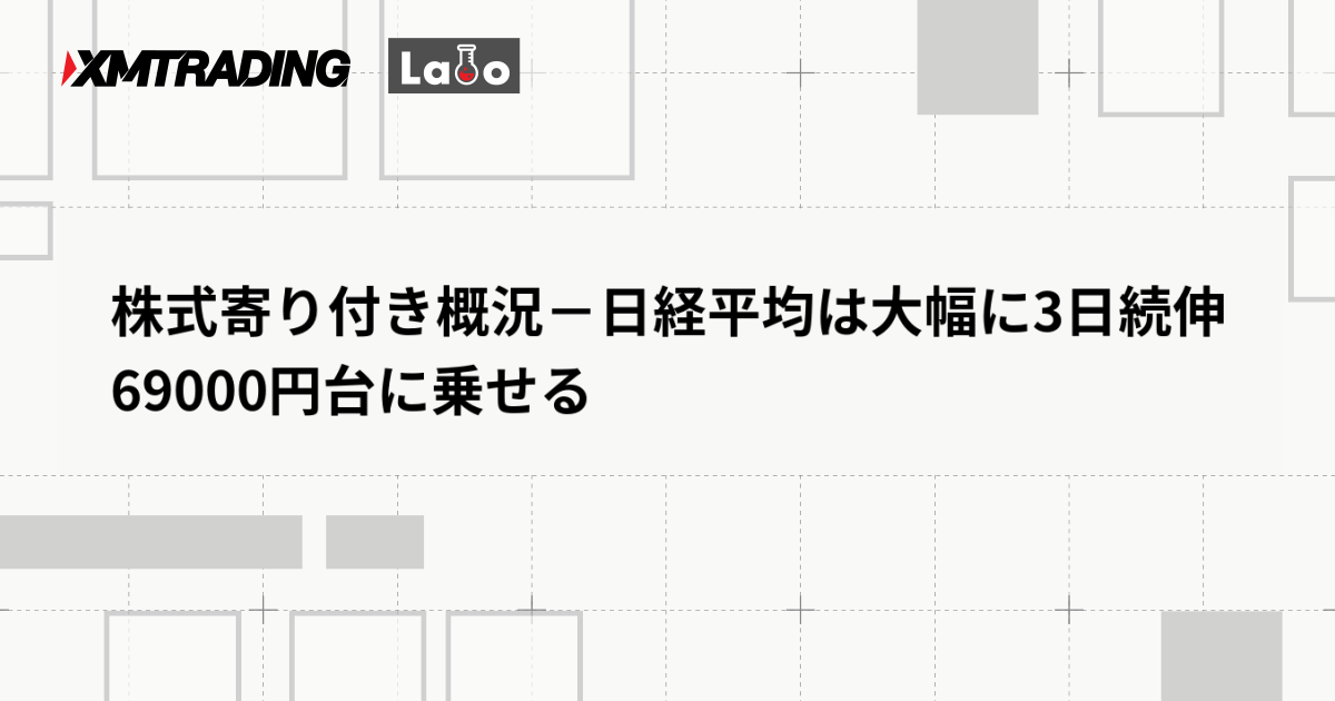株式寄り付き概況－日経平均は大幅に3日続伸　69000円台に乗せる