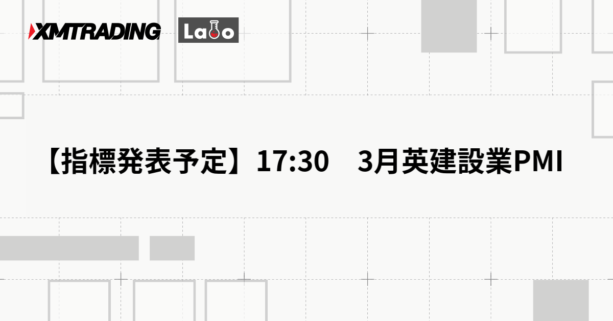 【指標発表予定】17:30　3月英建設業PMI