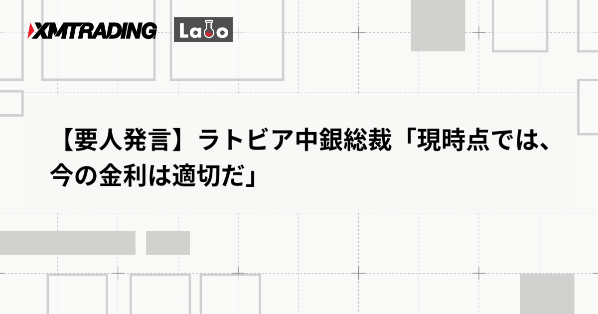 【要人発言】ラトビア中銀総裁「現時点では、今の金利は適切だ」