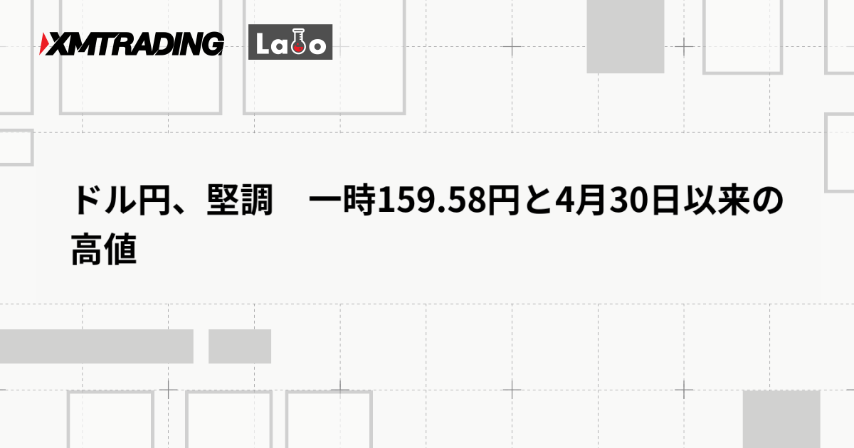 ドル円、堅調　一時159.58円と4月30日以来の高値