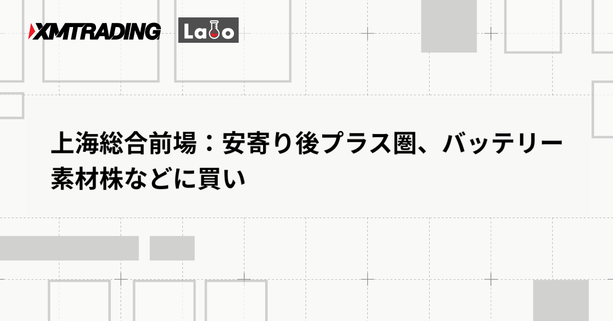 上海総合前場：安寄り後プラス圏、バッテリー素材株などに買い