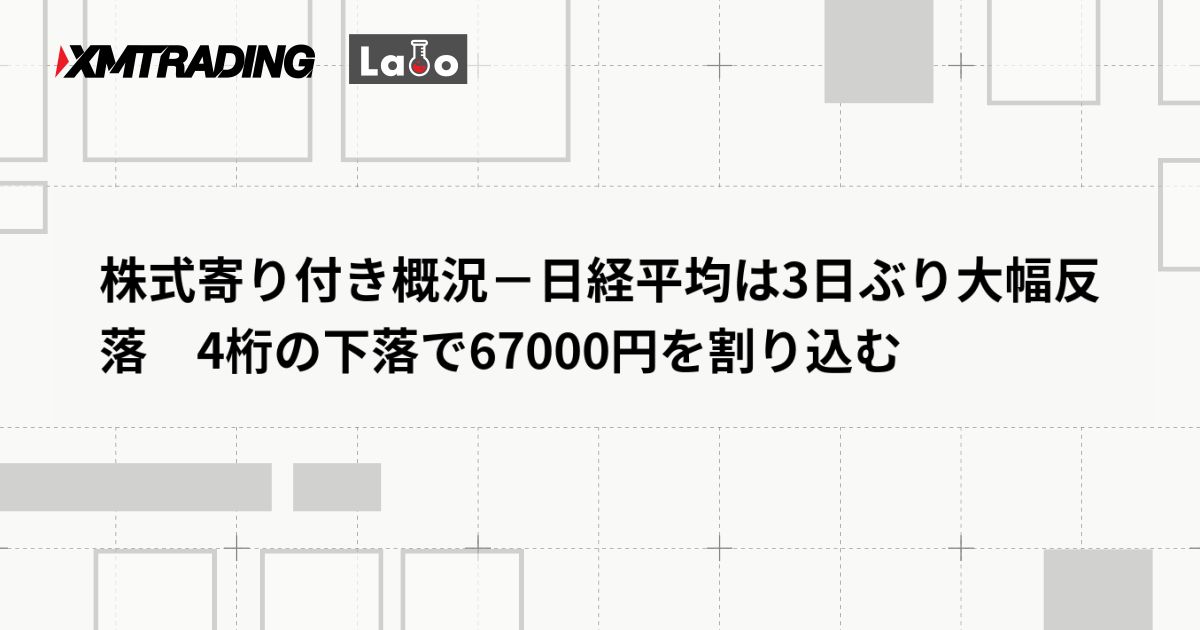 株式寄り付き概況－日経平均は3日ぶり大幅反落　4桁の下落で67000円を割り込む