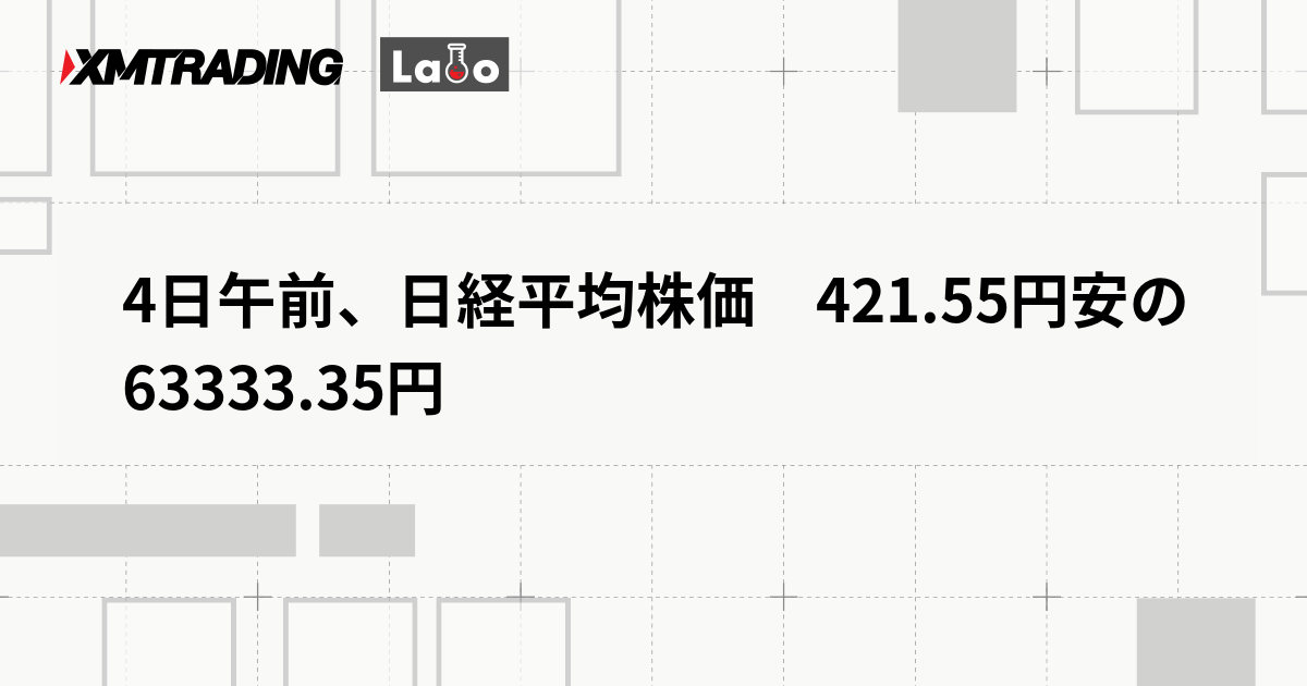 4日午前、日経平均株価　421.55円安の63333.35円