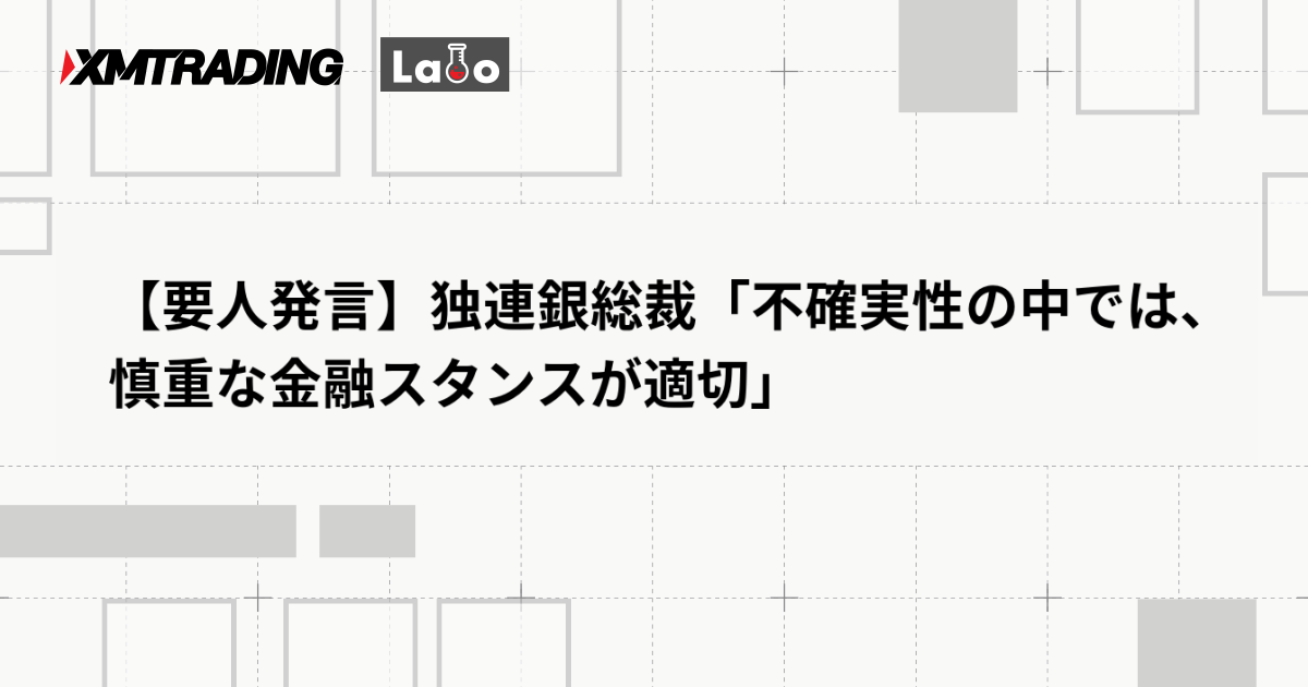 【要人発言】独連銀総裁「不確実性の中では、慎重な金融スタンスが適切」