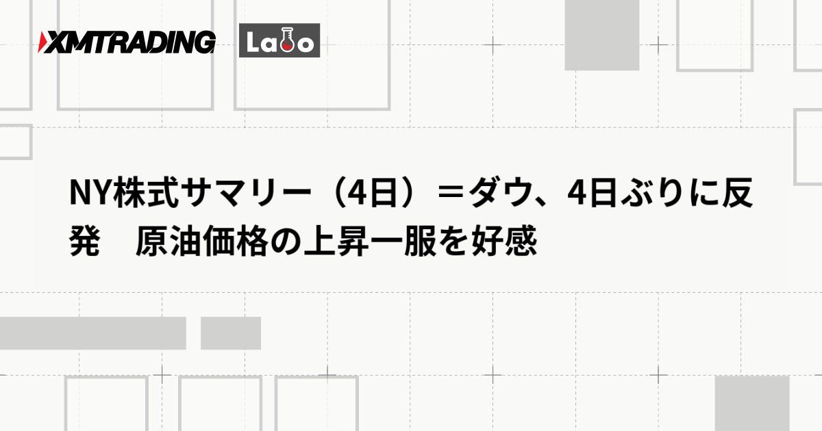 NY株式サマリー（4日）＝ダウ、4日ぶりに反発　原油価格の上昇一服を好感