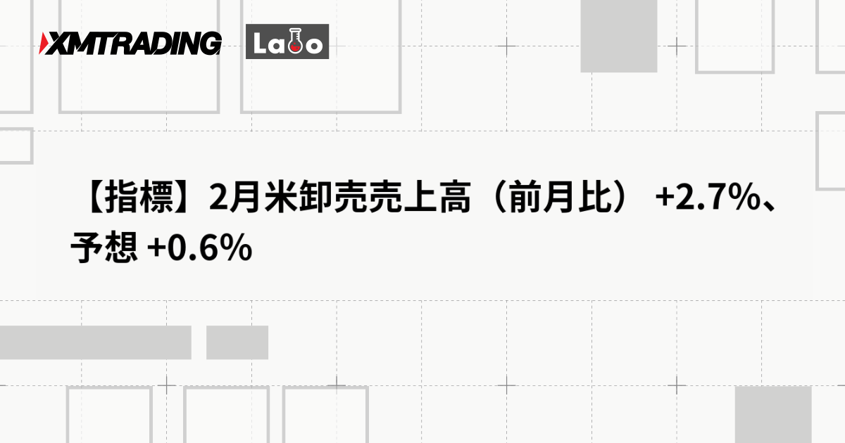 【指標】2月米卸売売上高（前月比） +2.7％、予想 +0.6％