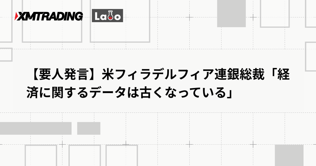 【要人発言】米フィラデルフィア連銀総裁「経済に関するデータは古くなっている」