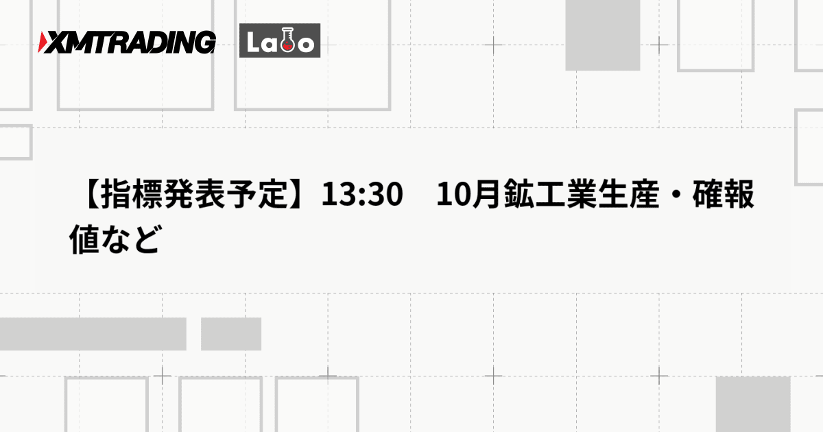 【指標発表予定】13:30　10月鉱工業生産・確報値など