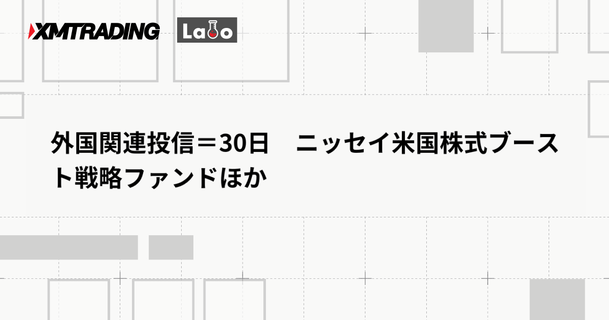 外国関連投信＝30日　ニッセイ米国株式ブースト戦略ファンドほか