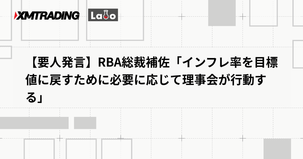 【要人発言】RBA総裁補佐「インフレ率を目標値に戻すために必要に応じて理事会が行動する」