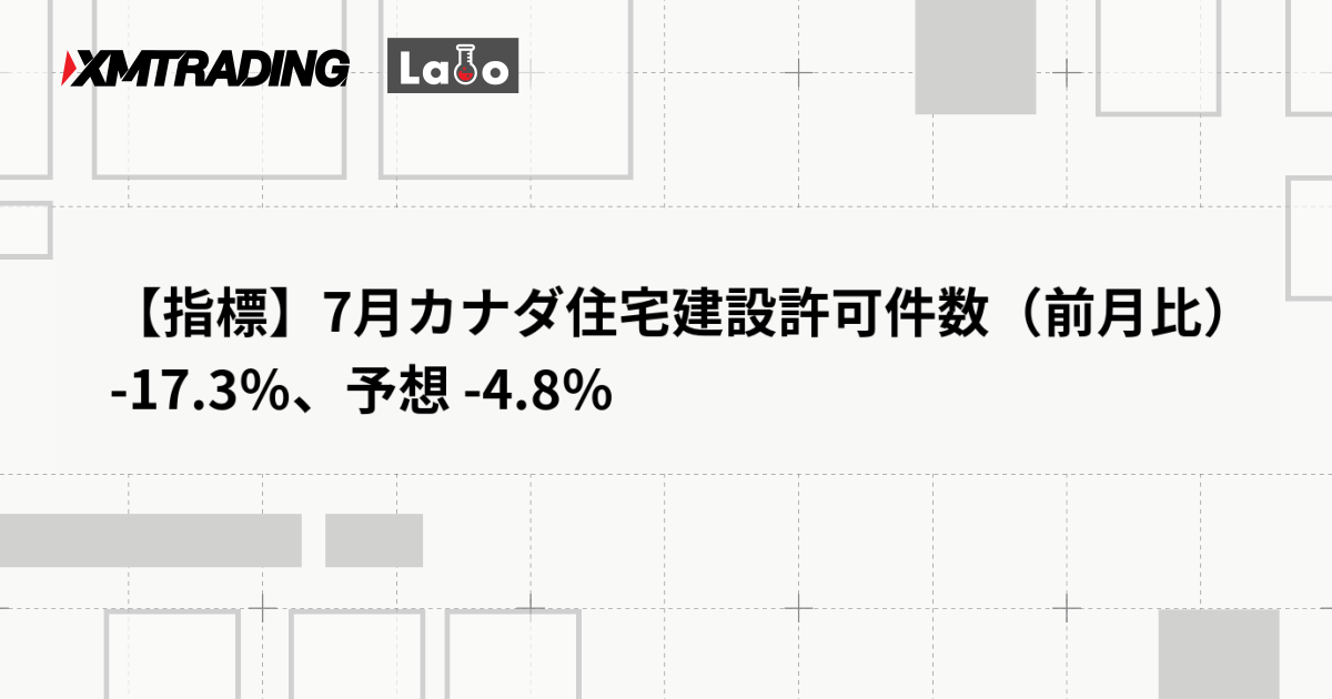 【指標】7月カナダ住宅建設許可件数（前月比） -17.3％、予想 -4.8％