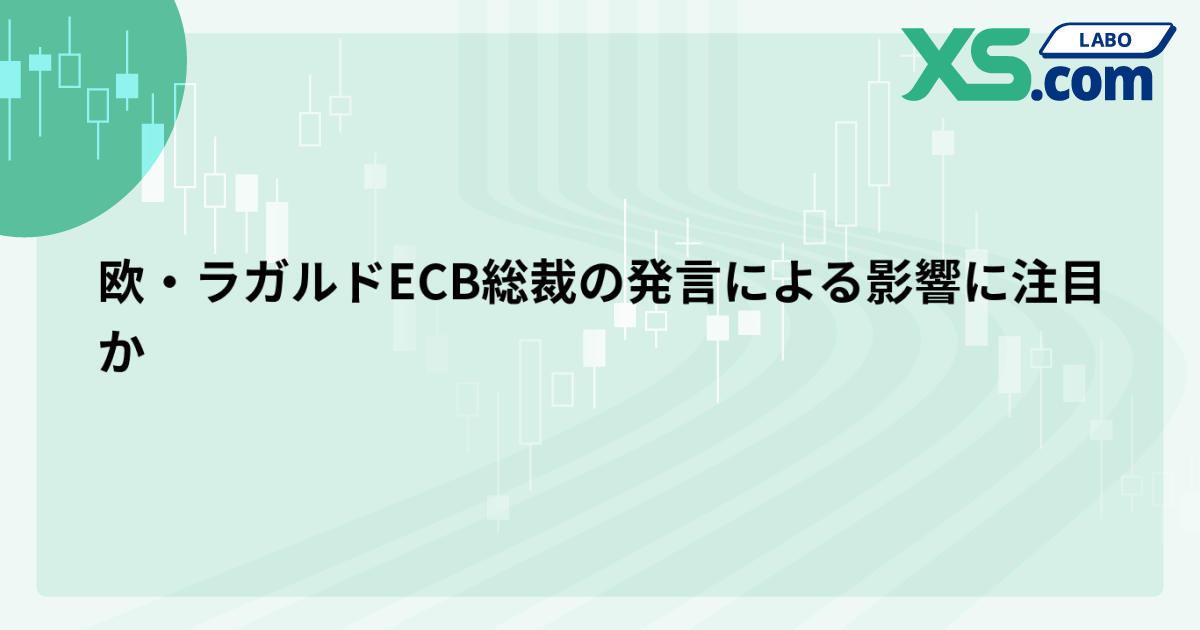 欧・ラガルドECB総裁の発言による影響に注目か