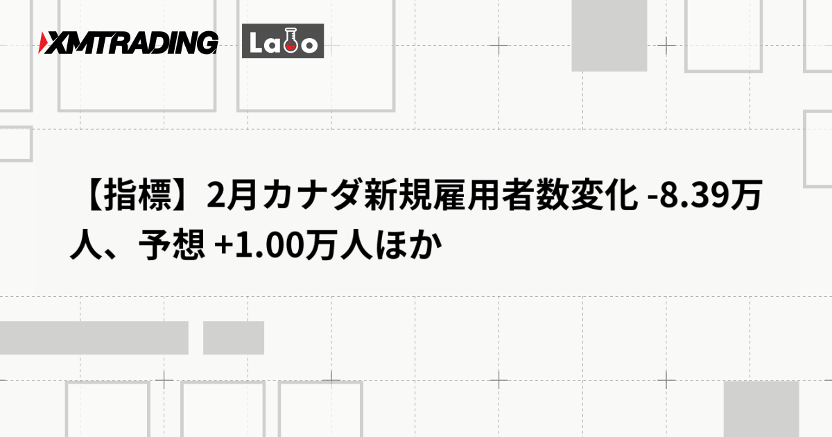 【指標】2月カナダ新規雇用者数変化 -8.39万人、予想 +1.00万人ほか