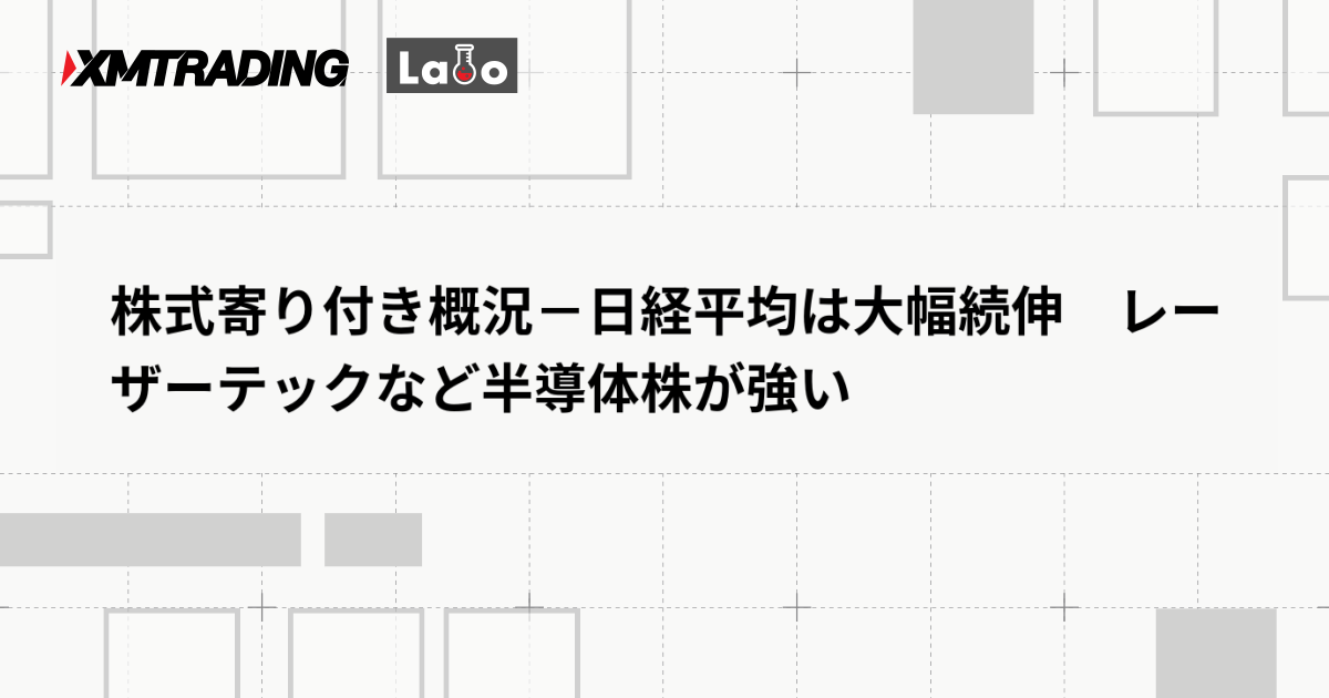 株式寄り付き概況－日経平均は大幅続伸　レーザーテックなど半導体株が強い