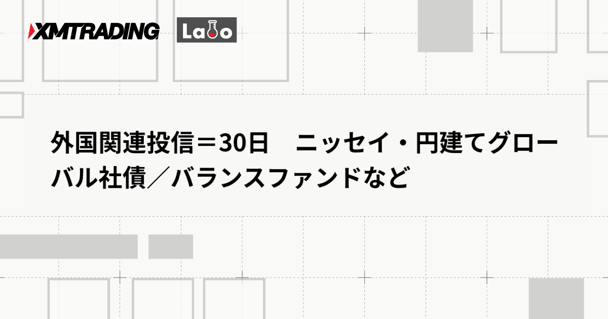 外国関連投信＝30日　ニッセイ・円建てグローバル社債／バランスファンドなど
