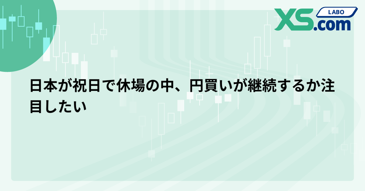 日本が祝日で休場の中、円買いが継続するか注目したい