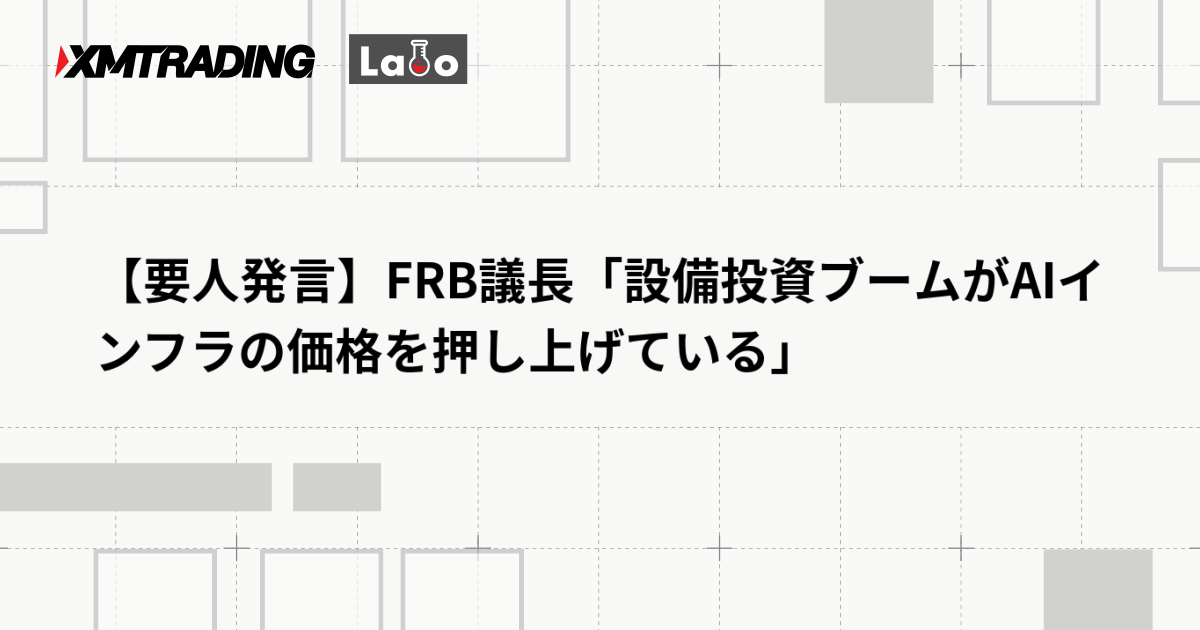 【要人発言】FRB議長「設備投資ブームがAIインフラの価格を押し上げている」