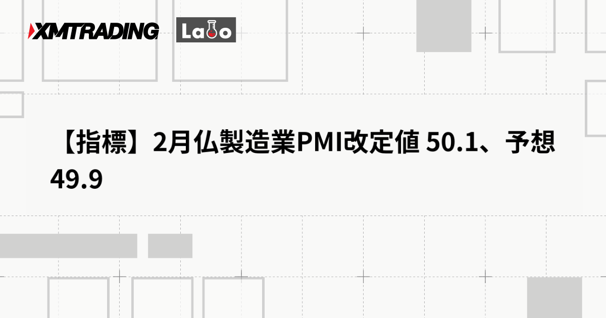 【指標】2月仏製造業PMI改定値 50.1、予想 49.9