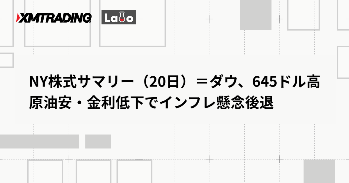 NY株式サマリー（20日）＝ダウ、645ドル高　原油安・金利低下でインフレ懸念後退