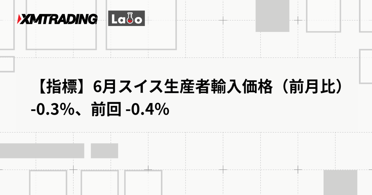 【指標】6月スイス生産者輸入価格（前月比） -0.3％、前回 -0.4％
