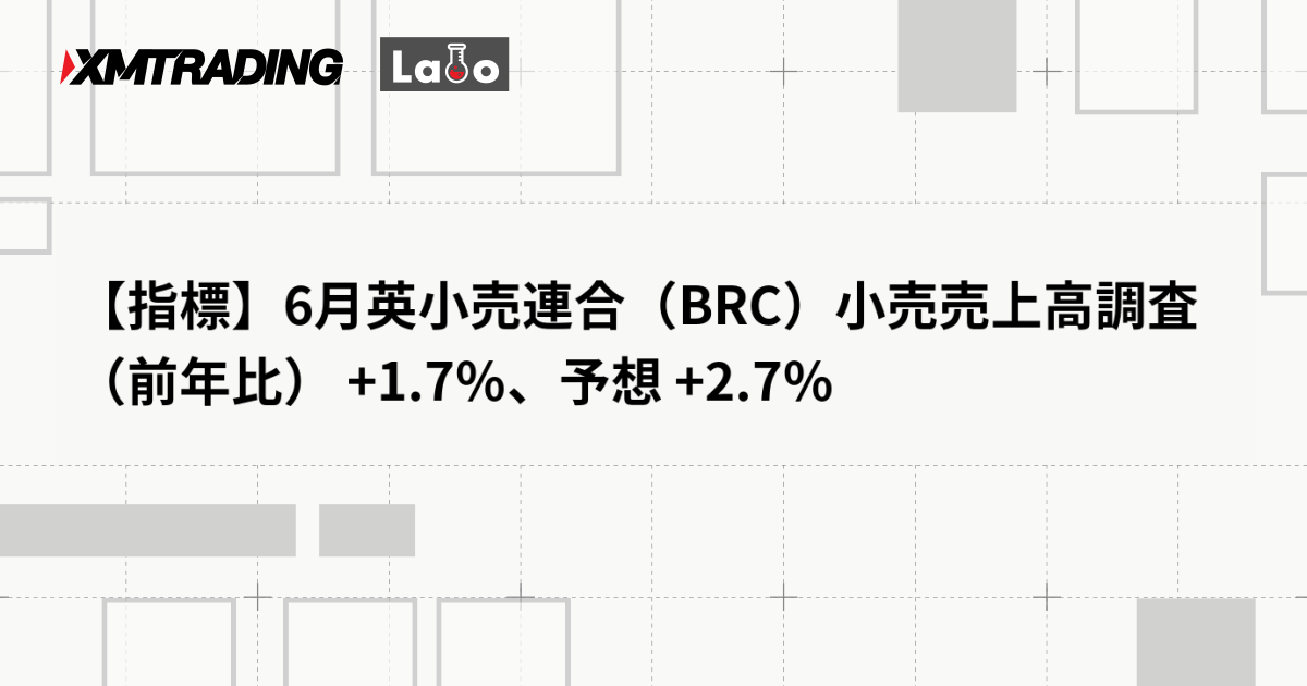 【指標】6月英小売連合（BRC）小売売上高調査（前年比） +1.7％、予想 +2.7％