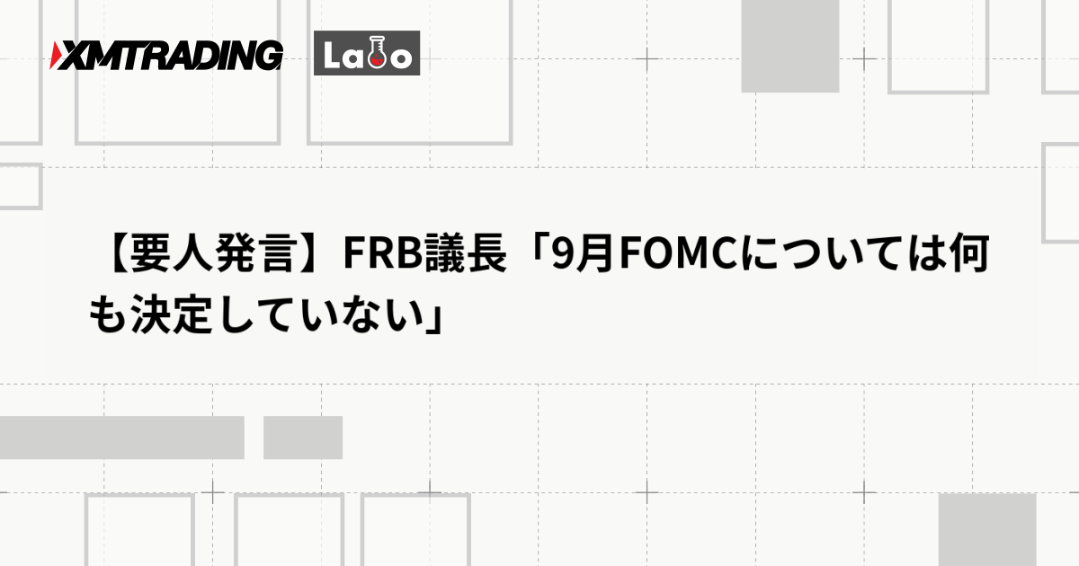 【要人発言】FRB議長「9月FOMCについては何も決定していない」