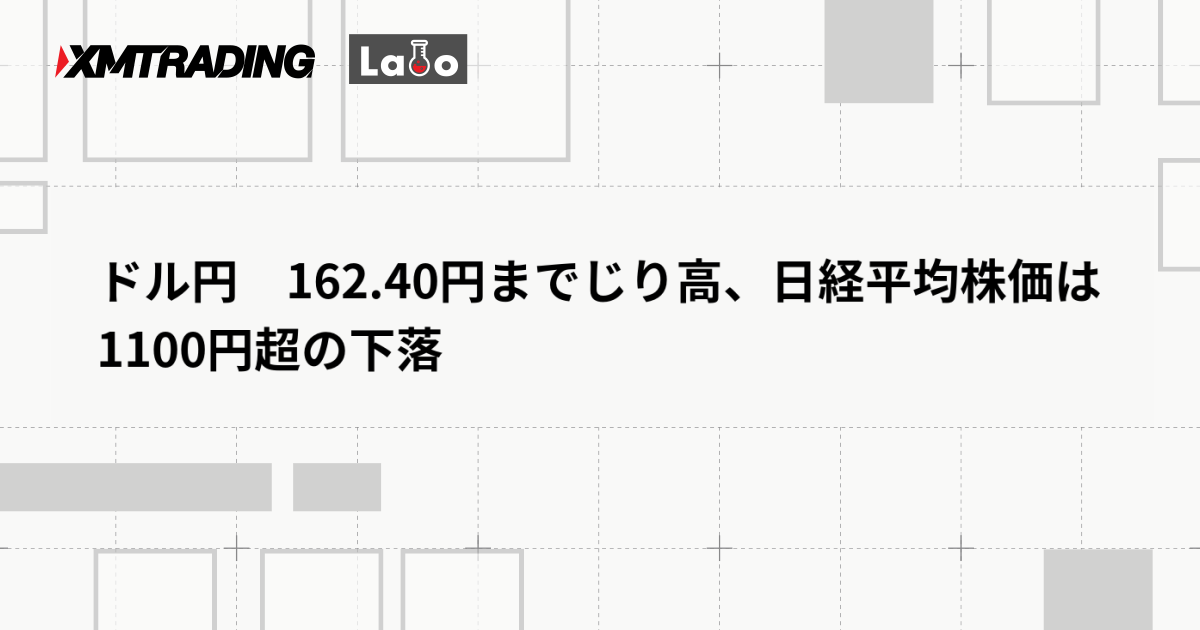 ドル円　162.40円までじり高、日経平均株価は1100円超の下落
