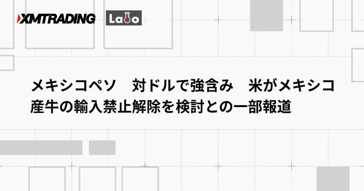 メキシコペソ　対ドルで強含み　米がメキシコ産牛の輸入禁止解除を検討との一部報道